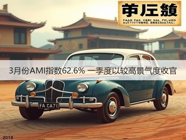 3月份AMI指数62.6% 一季度以较高景气度收官(图3) 3月份AMI指数62.6% 一季度以较高景气度收官(图3)