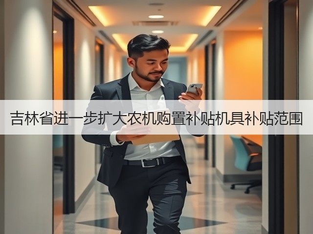 吉林省进一步扩大农机购置补贴机具补贴范围(图1)