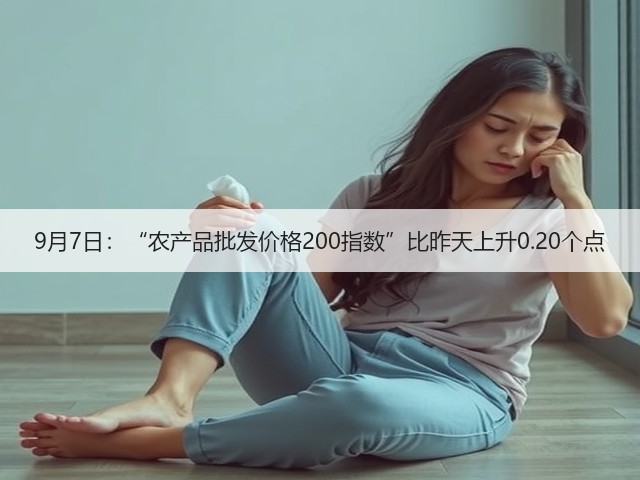 9月7日:“农产品批发价格200指数”比昨天上升0.20个点(图2) 9月7日:“农产品批发价格200指数”比昨天上升0.20个点(图2)