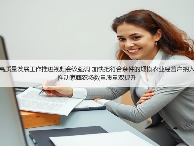 全国家庭农场高质量发展工作推进视频会议强调 加快把符合条件的规模农业经营户纳入家庭农场范围 推动家庭农场数量质量双提升(图3) 全国家庭农场高质量发展工作推进视频会议强调 加快把符合条件的规模农业经营户纳入家庭农场范围 推动家庭农场数量质量双提升(图3)