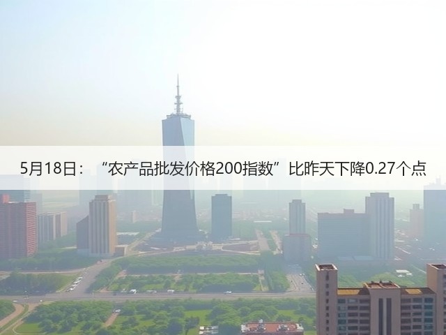 5月18日:“农产品批发价格200指数”比昨天下降0.27个点(图1) 5月18日:“农产品批发价格200指数”比昨天下降0.27个点(图1)