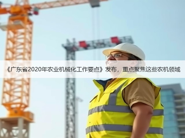 《广东省2020年农业机械化工作要点》发布,重点聚焦这些农机领域(图2) 《广东省2020年农业机械化工作要点》发布,重点聚焦这些农机领域(图2)