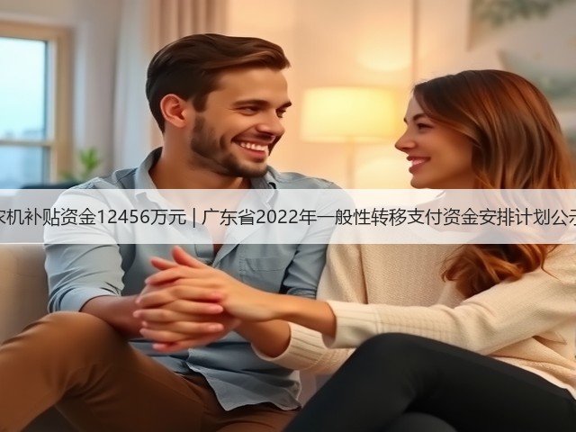 农机补贴资金12456万元 | 广东省2022年一般性转移支付资金安排计划公示(图2) 农机补贴资金12456万元 | 广东省2022年一般性转移支付资金安排计划公示(图2)