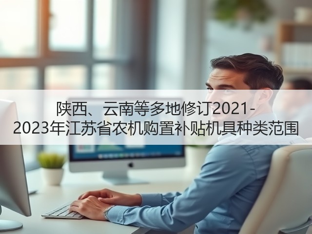 陕西、云南等多地修订2021-2023年江苏省农机购置补贴机具种类范围(图3) 陕西、云南等多地修订2021-2023年江苏省农机购置补贴机具种类范围(图3)