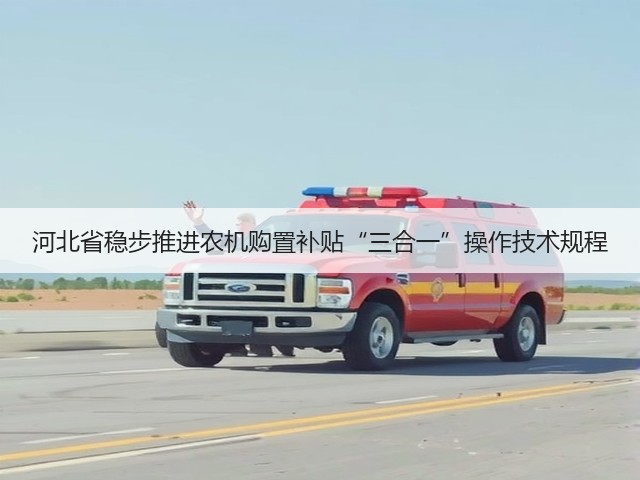 河北省稳步推进农机购置补贴“三合一”操作技术规程(图1) 河北省稳步推进农机购置补贴“三合一”操作技术规程(图1)
