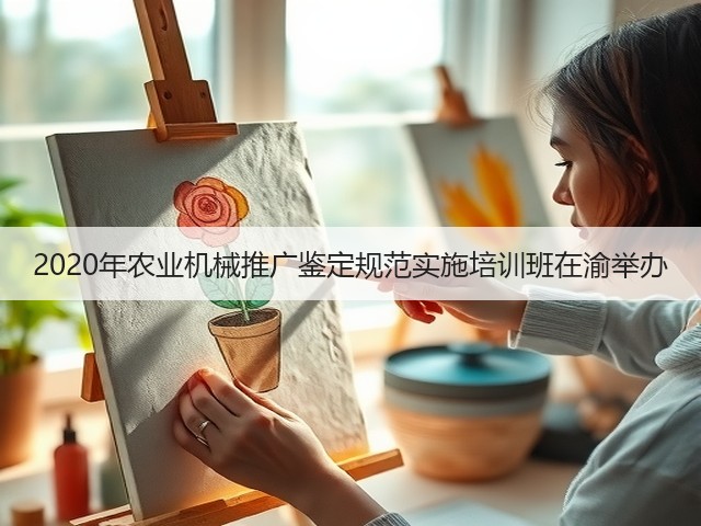 2020年农业机械推广鉴定规范实施培训班在渝举办(图1)