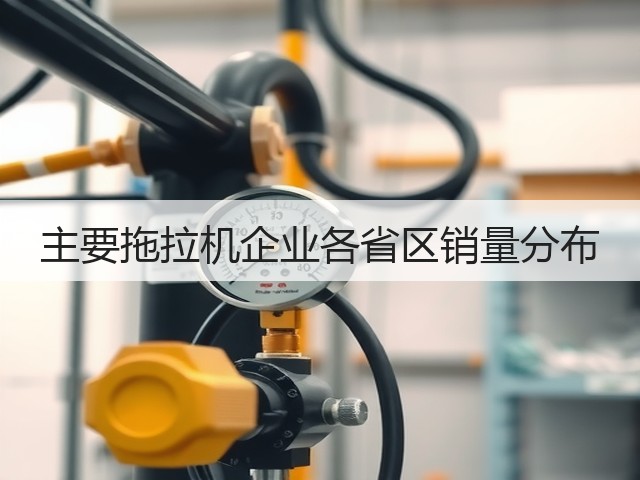 主要拖拉机企业各省区销量分布(图1) 主要拖拉机企业各省区销量分布(图1)