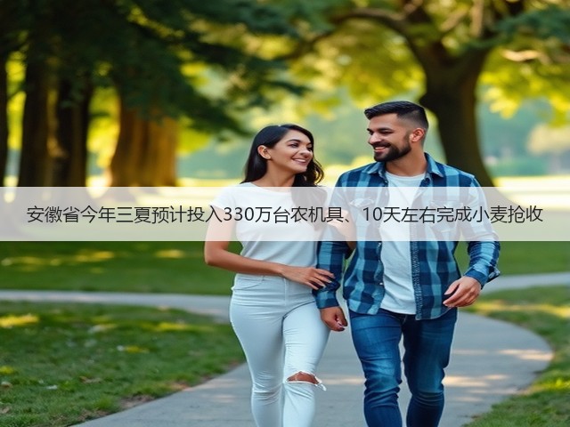 安徽省今年三夏预计投入330万台农机具、10天左右完成小麦抢收(图1) 安徽省今年三夏预计投入330万台农机具、10天左右完成小麦抢收(图1)