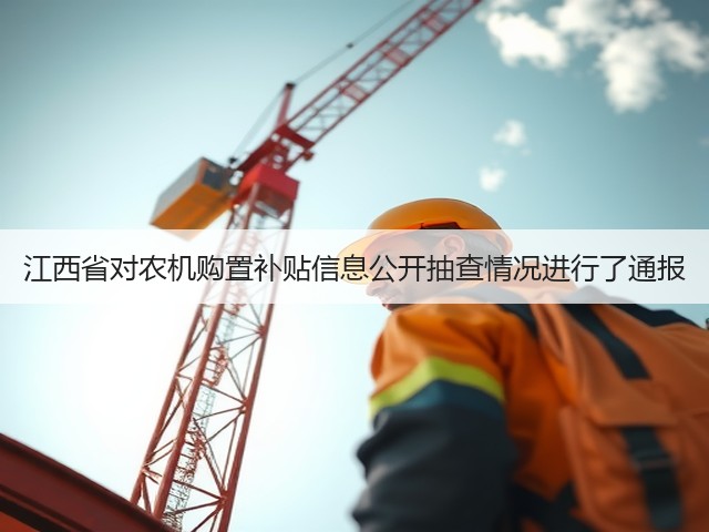 江西省对农机购置补贴信息公开抽查情况进行了通报(图1) 江西省对农机购置补贴信息公开抽查情况进行了通报(图1)