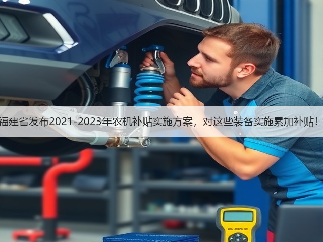 福建省发布2021-2023年农机补贴实施方案,对这些装备实施累加补贴!(图3) 福建省发布2021-2023年农机补贴实施方案,对这些装备实施累加补贴!(图3)
