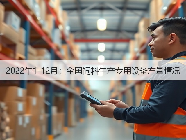 2022年1-12月:全国饲料生产专用设备产量情况(图2) 2022年1-12月:全国饲料生产专用设备产量情况(图2)