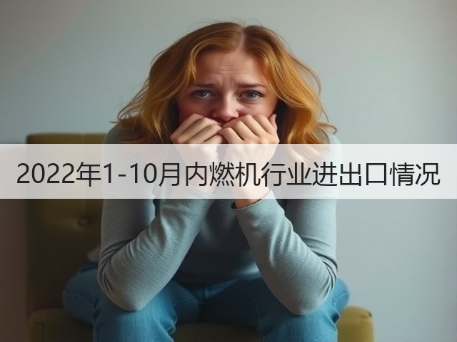 2022年1-10月内燃机行业进出口情况(图3) 2022年1-10月内燃机行业进出口情况(图3)