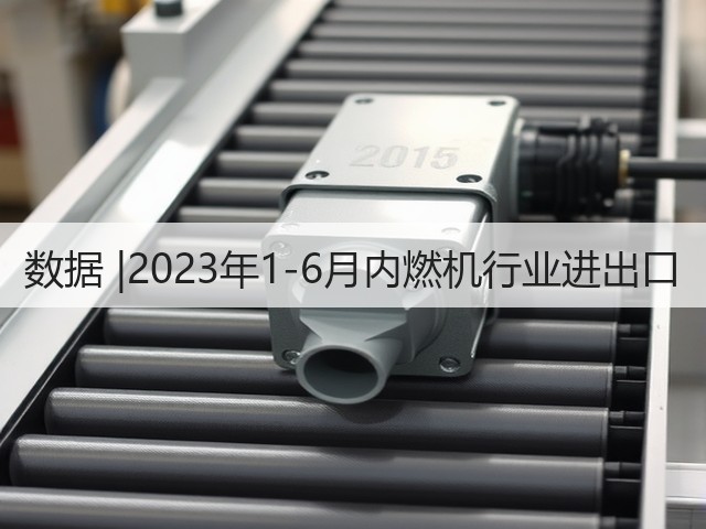 数据 |2023年1-6月内燃机行业进出口(图2)