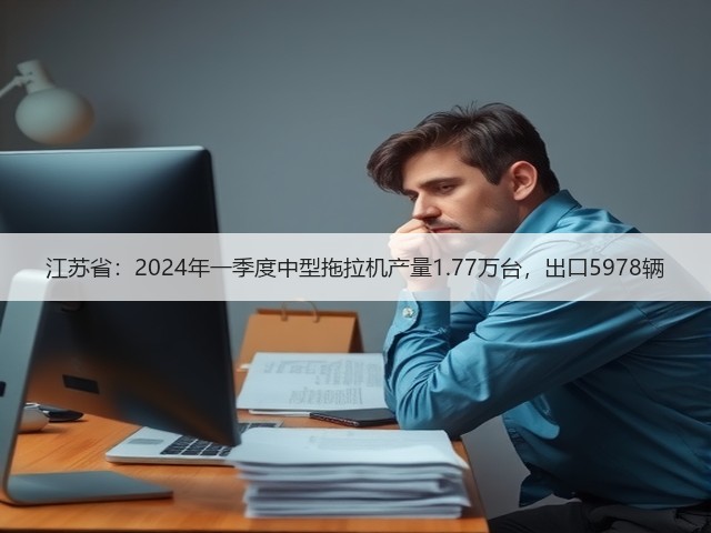 江苏省:2024年一季度中型拖拉机产量1.77万台,出口5978辆(图2) 江苏省:2024年一季度中型拖拉机产量1.77万台,出口5978辆(图2)