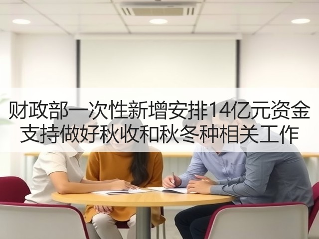 财政部一次性新增安排14亿元资金 支持做好秋收和秋冬种相关工作(图3) 财政部一次性新增安排14亿元资金 支持做好秋收和秋冬种相关工作(图3)