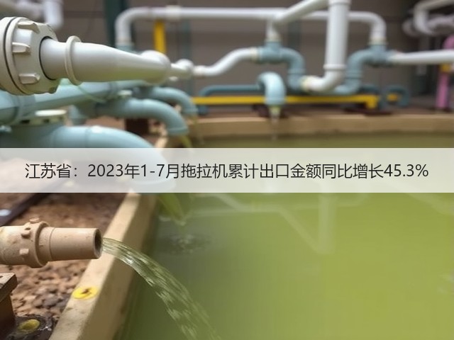 江苏省：2023年1-7月拖拉机累计出口金额同比增长45.3%(图1)