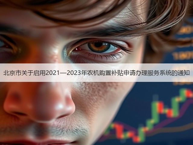 北京市关于启用2021—2023年农机购置补贴申请办理服务系统的通知(图1) 北京市关于启用2021—2023年农机购置补贴申请办理服务系统的通知(图1)