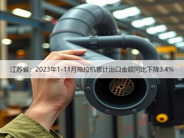 江苏省:2023年1-11月拖拉机累计出口金额同比下降3.4%(图3) 江苏省:2023年1-11月拖拉机累计出口金额同比下降3.4%(图3)