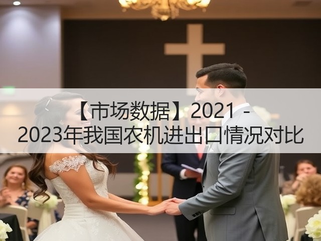 【市场数据】2021 - 2023年我国农机进出口情况对比(图1) 【市场数据】2021 - 2023年我国农机进出口情况对比(图1)