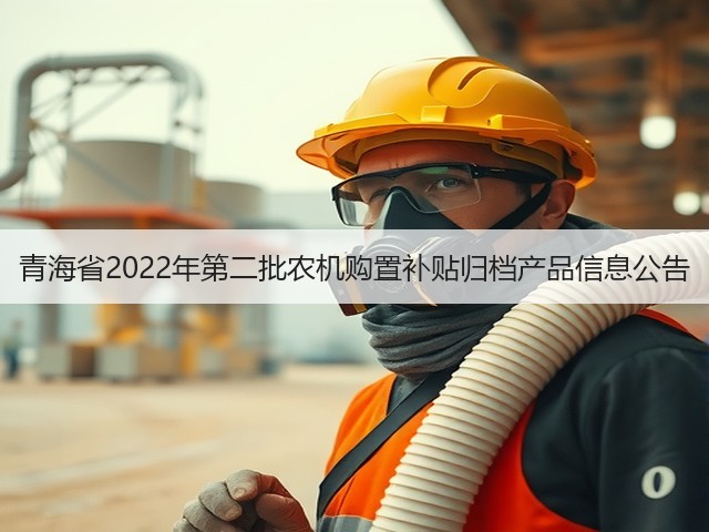 青海省2022年第二批农机购置补贴归档产品信息公告(图3) 青海省2022年第二批农机购置补贴归档产品信息公告(图3)