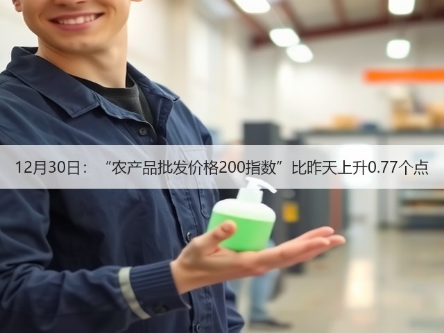 12月30日:“农产品批发价格200指数”比昨天上升0.77个点(图2) 12月30日:“农产品批发价格200指数”比昨天上升0.77个点(图2)
