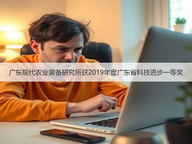 广东现代农业装备研究所获2019年度广东省科技进步一等奖(图3) 广东现代农业装备研究所获2019年度广东省科技进步一等奖(图3)
