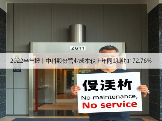 2022半年报丨中科股份营业成本较上年同期增加172.76%(图1) 2022半年报丨中科股份营业成本较上年同期增加172.76%(图1)
