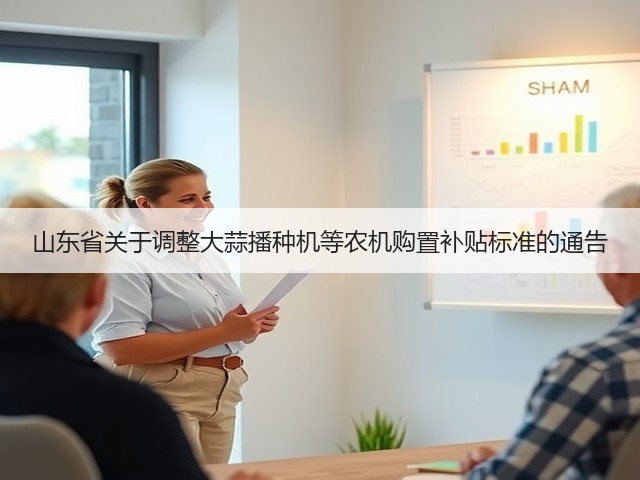 山东省关于调整大蒜播种机等农机购置补贴标准的通告(图1) 山东省关于调整大蒜播种机等农机购置补贴标准的通告(图1)