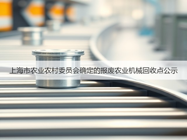 上海市农业农村委员会确定的报废农业机械回收点公示(图2) 上海市农业农村委员会确定的报废农业机械回收点公示(图2)