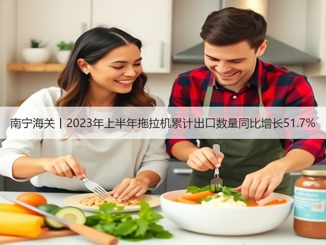 南宁海关丨2023年上半年拖拉机累计出口数量同比增长51.7%(图3)