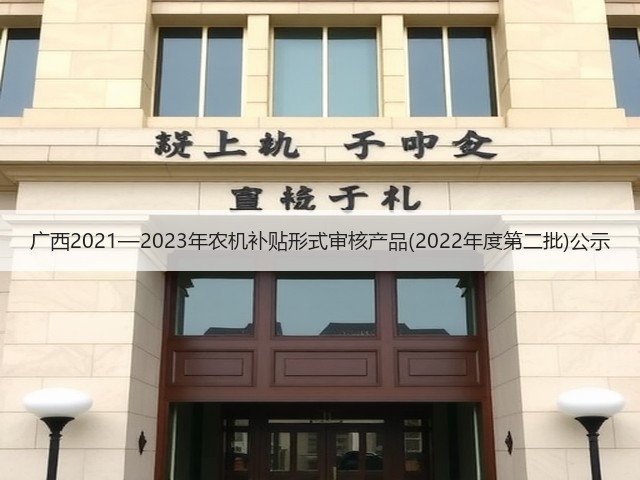 广西2021—2023年农机补贴形式审核产品(2022年度第二批)公示(图2) 广西2021—2023年农机补贴形式审核产品(2022年度第二批)公示(图2)