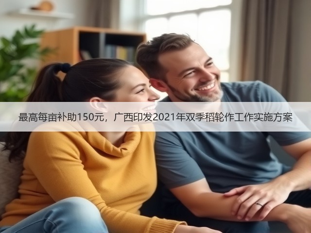 最高每亩补助150元,广西印发2021年双季稻轮作工作实施方案(图2) 最高每亩补助150元,广西印发2021年双季稻轮作工作实施方案(图2)