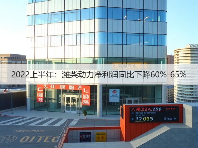 2022上半年:潍柴动力净利润同比下降60%-65%(图1) 2022上半年:潍柴动力净利润同比下降60%-65%(图1)