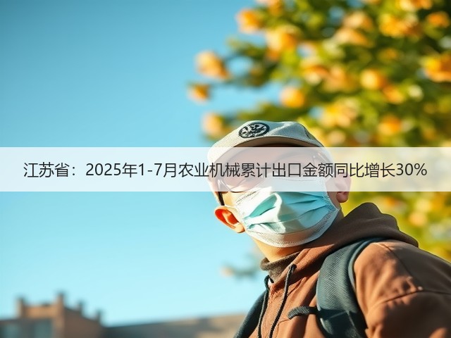 江苏省：2025年1-7月农业机械累计出口金额同比增长30%(图1)