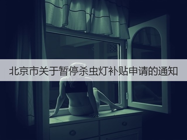 北京市关于暂停杀虫灯补贴申请的通知(图2) 北京市关于暂停杀虫灯补贴申请的通知(图2)