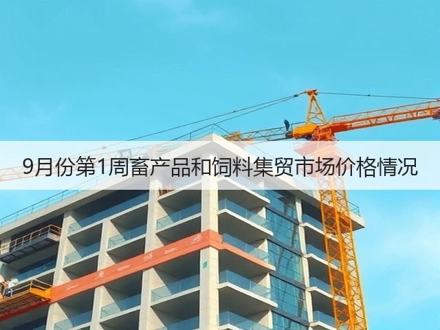 9月份第1周畜产品和饲料集贸市场价格情况(图1) 9月份第1周畜产品和饲料集贸市场价格情况(图1)
