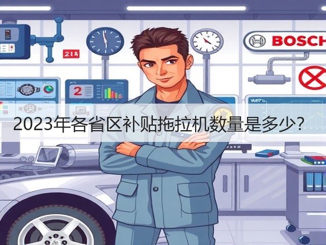 2023年各省区补贴拖拉机数量是多少?(图3) 2023年各省区补贴拖拉机数量是多少?(图3)