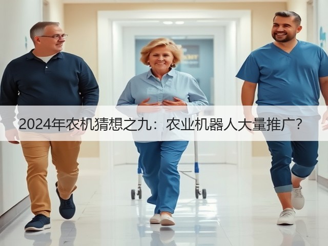 2024年农机猜想之九:农业机器人大量推广?(图1) 2024年农机猜想之九:农业机器人大量推广?(图1)