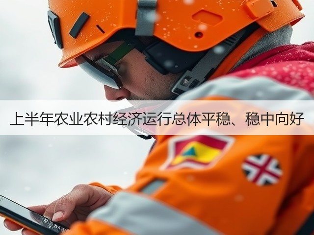 上半年农业农村经济运行总体平稳、稳中向好(图1) 上半年农业农村经济运行总体平稳、稳中向好(图1)
