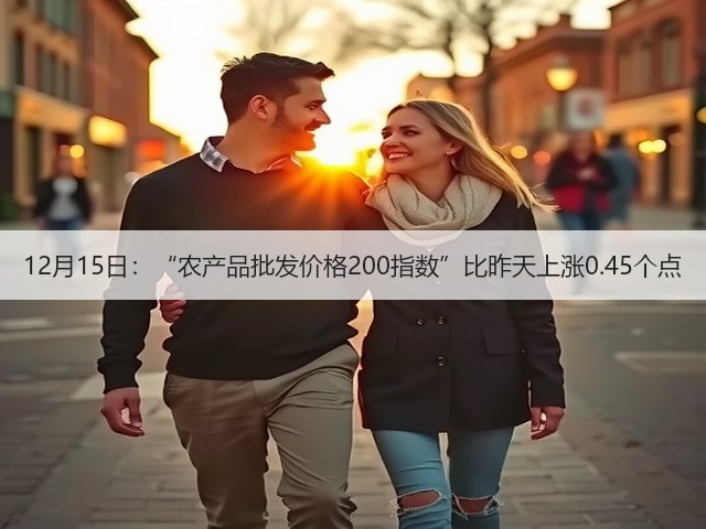 12月15日:“农产品批发价格200指数”比昨天上涨0.45个点(图1) 12月15日:“农产品批发价格200指数”比昨天上涨0.45个点(图1)
