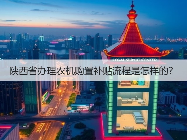 陕西省办理农机购置补贴流程是怎样的?(图2) 陕西省办理农机购置补贴流程是怎样的?(图2)