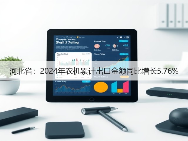 河北省：2024年农机累计出口金额同比增长5.76%(图2)