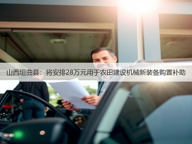 山西垣曲县:将安排28万元用于农田建设机械新装备购置补助(图1) 山西垣曲县:将安排28万元用于农田建设机械新装备购置补助(图1)