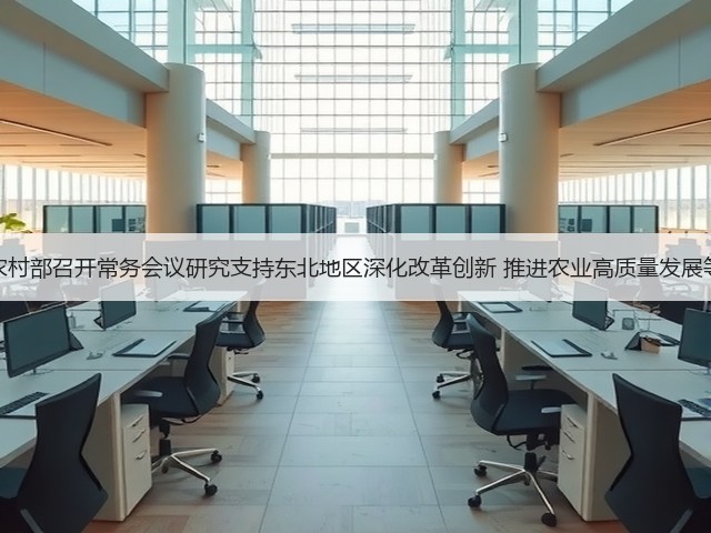 农业农村部召开常务会议研究支持东北地区深化改革创新 推进农业高质量发展等工作(图3) 农业农村部召开常务会议研究支持东北地区深化改革创新 推进农业高质量发展等工作(图3)