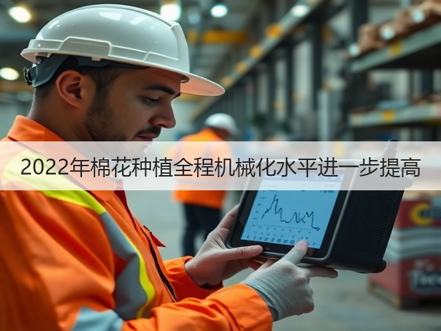 2022年棉花种植全程机械化水平进一步提高(图2) 2022年棉花种植全程机械化水平进一步提高(图2)