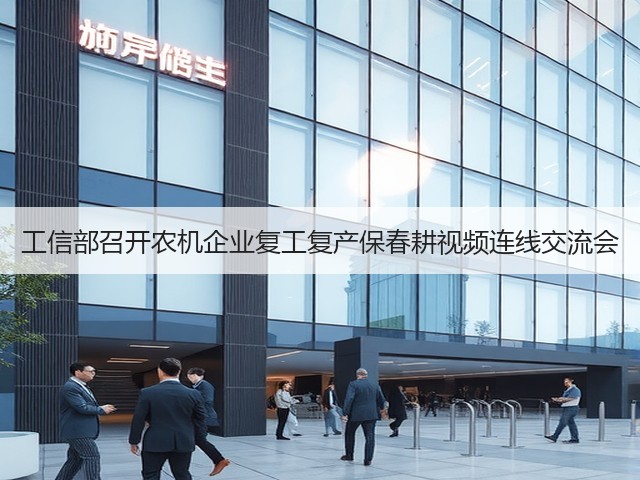 工信部召开农机企业复工复产保春耕视频连线交流会(图2) 工信部召开农机企业复工复产保春耕视频连线交流会(图2)
