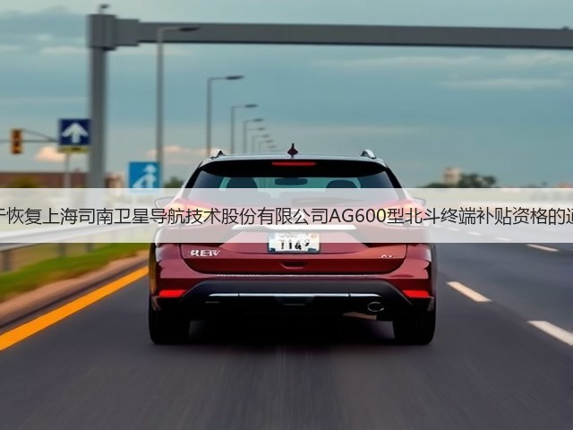 关于恢复上海司南卫星导航技术股份有限公司AG600型北斗终端补贴资格的通知(图3) 关于恢复上海司南卫星导航技术股份有限公司AG600型北斗终端补贴资格的通知(图3)