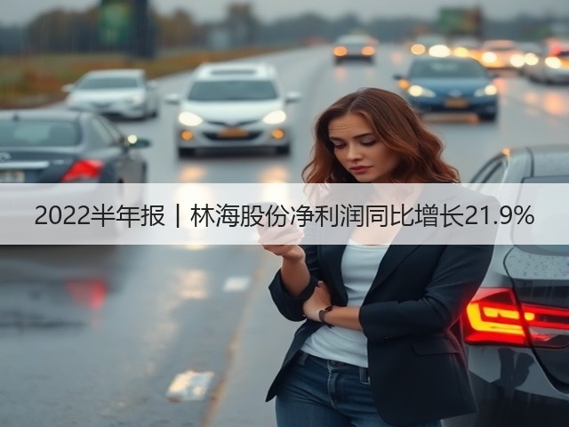 2022半年报丨林海股份净利润同比增长21.9%(图2) 2022半年报丨林海股份净利润同比增长21.9%(图2)
