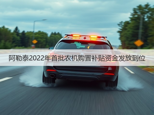 阿勒泰2022年首批农机购置补贴资金发放到位(图3) 阿勒泰2022年首批农机购置补贴资金发放到位(图3)
