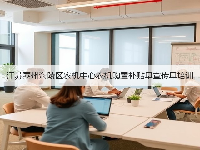 江苏泰州海陵区农机中心农机购置补贴早宣传早培训(图1) 江苏泰州海陵区农机中心农机购置补贴早宣传早培训(图1)